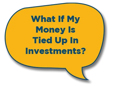 What if my money is tied up in investments? Calesa Township KeyTurner has the answer.